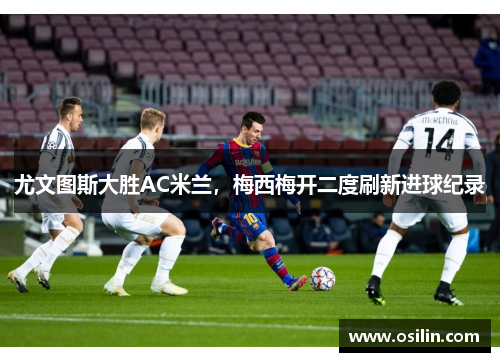 尤文图斯大胜AC米兰，梅西梅开二度刷新进球纪录