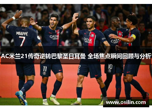 AC米兰21传奇逆转巴黎圣日耳曼 全场焦点瞬间回顾与分析