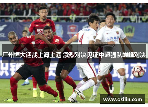 广州恒大迎战上海上港 激烈对决见证中超强队巅峰对决