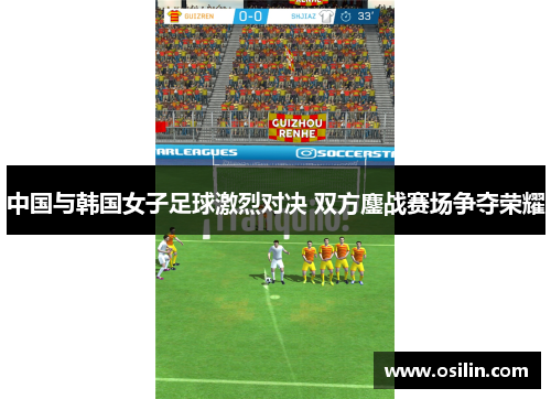 中国与韩国女子足球激烈对决 双方鏖战赛场争夺荣耀
