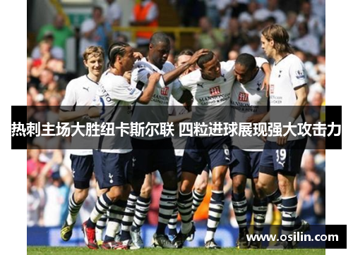 热刺主场大胜纽卡斯尔联 四粒进球展现强大攻击力