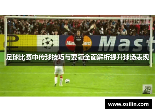 足球比赛中传球技巧与要领全面解析提升球场表现