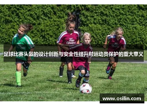 足球比赛头盔的设计创新与安全性提升对运动员保护的重大意义