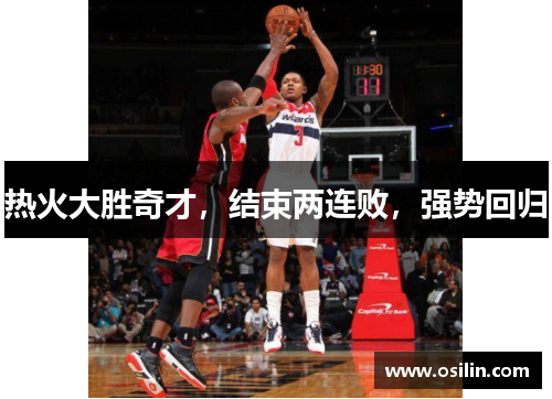 热火大胜奇才，结束两连败，强势回归