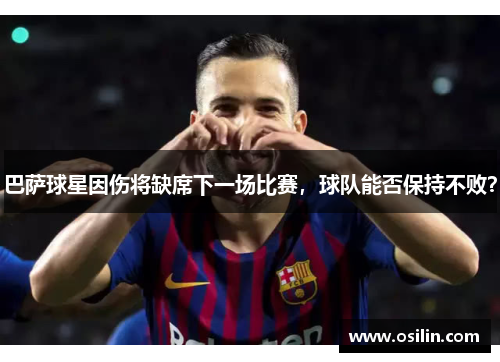 巴萨球星因伤将缺席下一场比赛，球队能否保持不败？