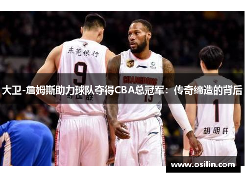 大卫-詹姆斯助力球队夺得CBA总冠军：传奇缔造的背后