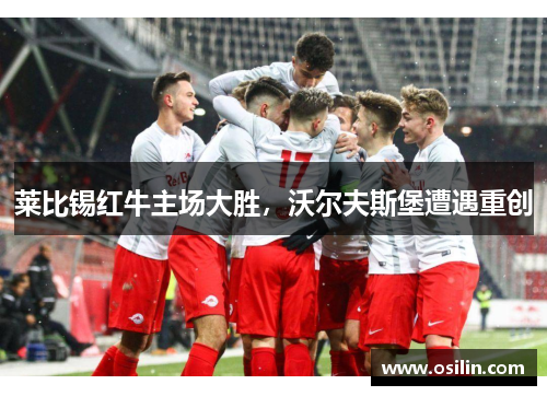 莱比锡红牛主场大胜，沃尔夫斯堡遭遇重创