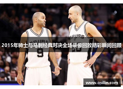2015年骑士与马刺经典对决全场录像回放精彩瞬间回顾
