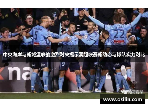 中央海岸与新城堡联的激烈对决揭示澳超联赛新动态与球队实力对比