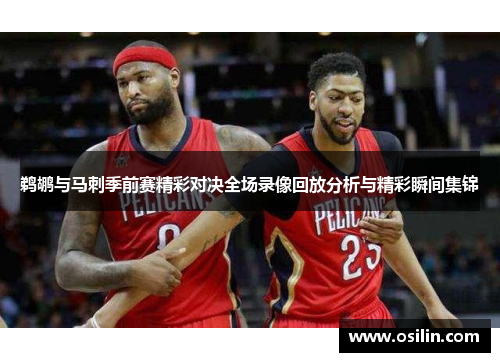 鹈鹕与马刺季前赛精彩对决全场录像回放分析与精彩瞬间集锦