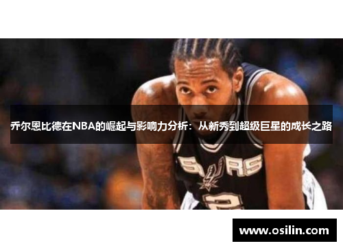 乔尔恩比德在NBA的崛起与影响力分析：从新秀到超级巨星的成长之路