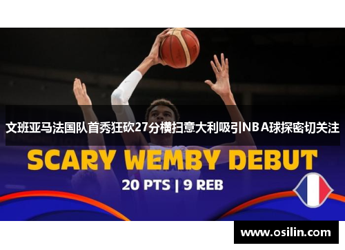 文班亚马法国队首秀狂砍27分横扫意大利吸引NBA球探密切关注