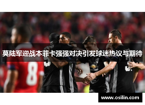莫陆军迎战本菲卡强强对决引发球迷热议与期待